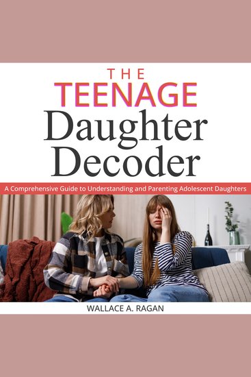 TEENAGE DAUGHTER DECODER THE - A Comprehensive Guide to Understanding and Parenting Adolescent Daughters - cover