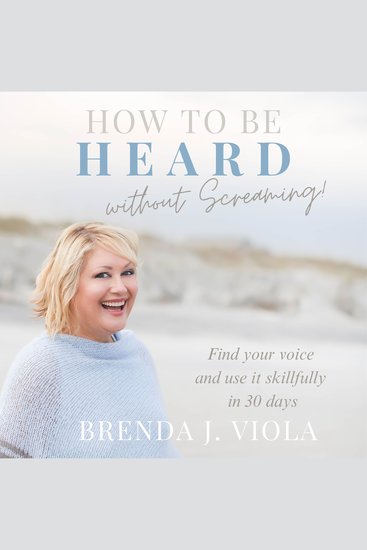 How to be Heard Without Screaming! - Find Your Voice and Use It Skillfully in 30 Days - cover