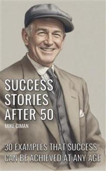 Success Stories After 50 - 30 Examples That Success Can Be Achieved At Any Age - cover
