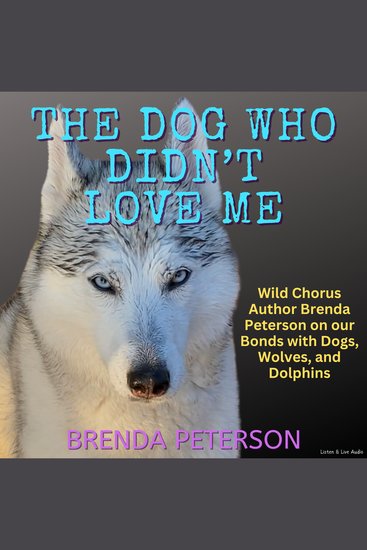 The Dog Who Didn’t Love Me - Wild Chorus Author Brenda Peterson on our Bonds with Dogs Wolves and Dolphins - cover