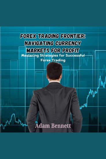 Forex Trading Frontier: Navigating Currency Markets for Profit - Mastering Strategies for Successful Forex Trading - cover