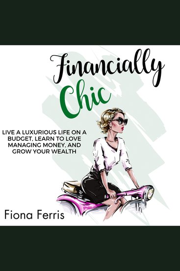Financially Chic - Live a luxurious life on a budget learn to love managing money and grow your wealth - cover