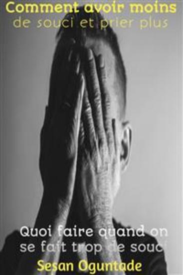 Comment Avoir Moins De Souci Et Prier Plus - Quoi Faire Quand On Se Fait Trop De Souci - cover