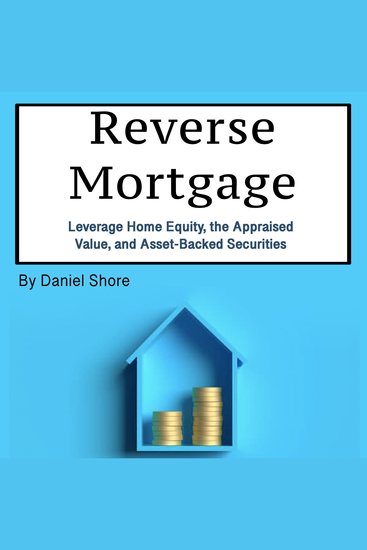 Reverse Mortgage - Leverage Home Equity the Appraised Value and Asset-Backed Securities - cover