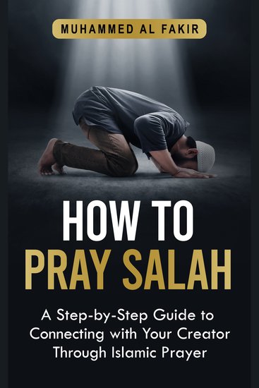 How to Pray Salah - A Step-By-Step Guide to Connecting With Your Creator Through Islamic Prayer - cover