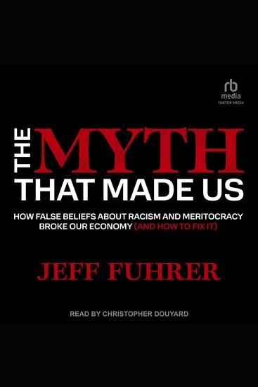 The Myth That Made Us - How False Beliefs about Racism and Meritocracy Broke Our Economy (and How to Fix It) - cover