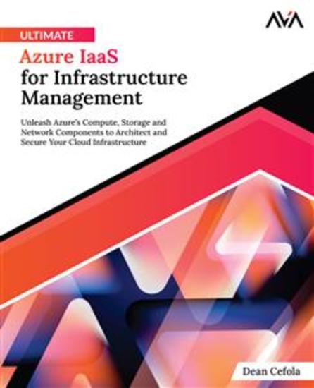 Ultimate Azure IaaS for Infrastructure Management - Unleash Azure’s Compute Storage and Network Components to Architect and Secure Your Cloud Infrastructure - cover