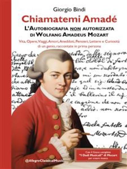 Chiamatemi Amadé - L'Autobiografia non autorizzata di Wolfang Amadeus Mozart - Vita Opere Viaggi Amori Aneddoti Pensieri Lettere e Curiosità di un genio raccontate in prima persona - cover