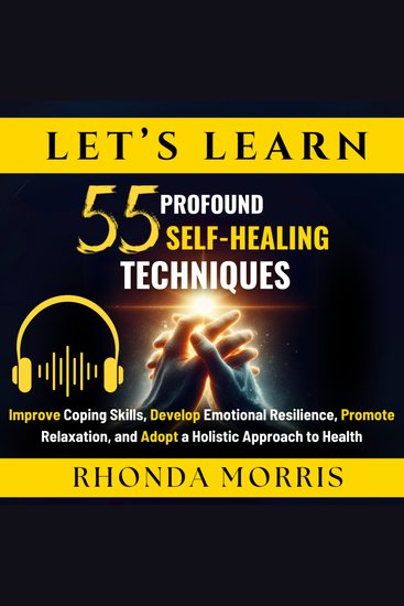 Let's Learn 55 Profound Self-Healing Techniques - Improve Coping Skills Develop Emotional Resilience Promote Relaxation and Adopt a Holistic Approach to Health - cover