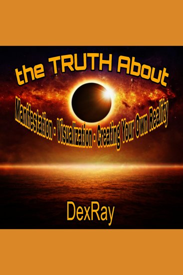 Truth About Manifestation The - Visualization - Creating Your Own Reality - cover