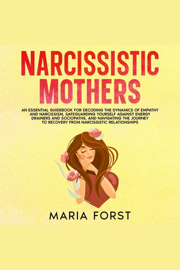 NARCISSISTIC MOTHERS - An Essential Guidebook For Decoding the Dynamics of Empathy and Narcissism Safeguarding Yourself Against Energy Drainers and Sociopaths and Navigating the Journey to Recovery from Narcissistic Relationships - cover