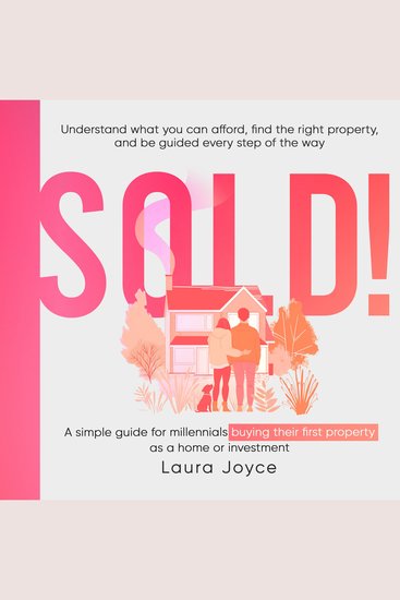 Sold! A simple guide for millennials buying their first property as a home or investment - Understand what you can afford find the right property and be guided every step of the way - cover