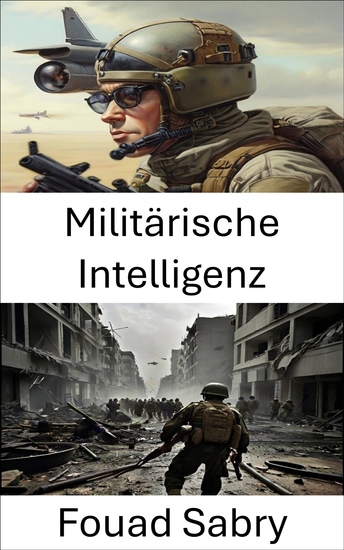 Militärische Intelligenz - Die Kunst des strategischen Scharfsinns entschlüsseln von Schlachtfeldtaktiken bis zur globalen Sicherheit - cover