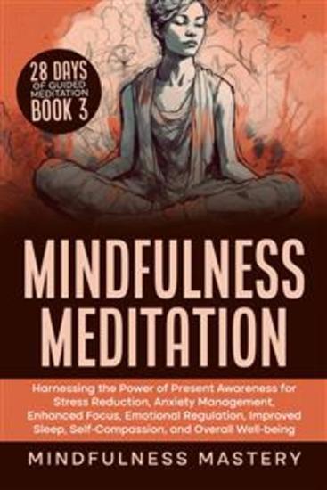 Mindfulness Meditation - Harnessing the Power of Present Awareness for Stress Reduction Anxiety Management Enhanced Focus Emotional Regulation Improved Sleep Self-Compassion & Overall Well-Bein - cover