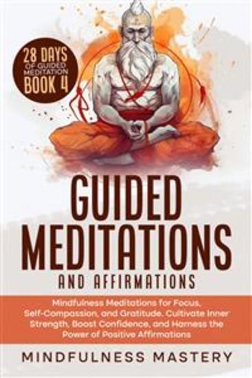 Guided Meditations and Affirmations - Mindfulness Meditations for Focus Self- Compassion and Gratitude Cultivate Inner Strength Boost Confidence and Harness the Power of Positive Affirmations - cover