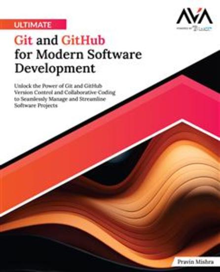 Ultimate Git and GitHub for Modern Software Development - Unlock the Power of Git and GitHub Version Control and Collaborative Coding to Seamlessly Manage and Streamline Software Projects - cover