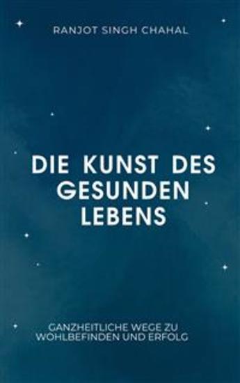 Die Kunst des gesunden Lebens: Ganzheitliche Wege zu Wohlbefinden und Erfolg - cover