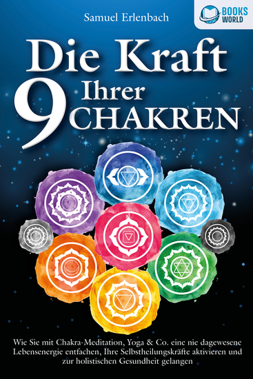 Die Kraft Ihrer 9 Chakren: Wie Sie mit Chakra-Meditation Yoga & Co eine nie dagewesene Lebensenergie entfachen Ihre Selbstheilungskräfte aktivieren und zur holistischen Gesundheit gelangen - cover