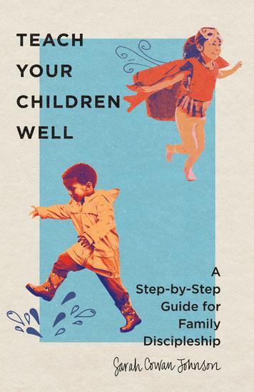 Teach Your Children Well - A Step-by-Step Guide for Family Discipleship - cover