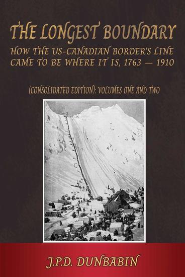 The The Longest Boundary: How the US-Canadian Border's Line came to be where it is 1763-1910 (Consolidated edition) - Volumes 1 and 2 - cover