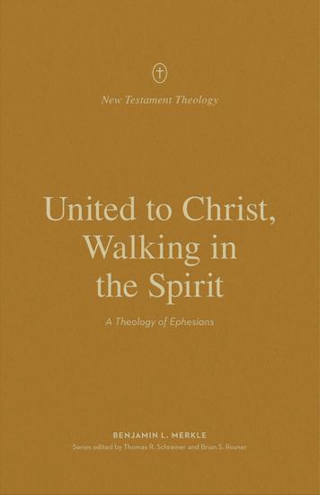 United to Christ Walking in the Spirit - A Theology of Ephesians - cover