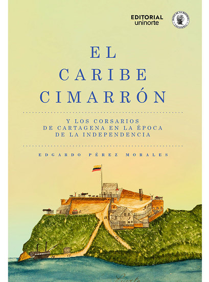 El Caribe cimarrón y los corsarios de Cartagena en la época de la Independencia - cover