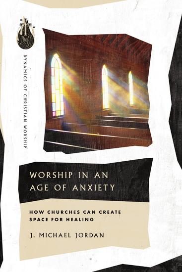 Worship in an Age of Anxiety - How Churches Can Create Space for Healing - cover