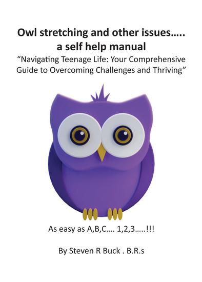 Owl stretching and other issues a self help manual - Navigating Teenage Life: Your Comprehensive Guide to Overcoming Challenges and Thriving - cover