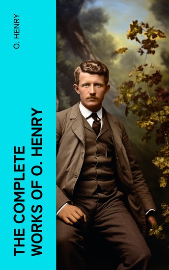 The Complete Works of O Henry - Short Stories Poetry Sketches Articles & Letters With Author's Biography - cover