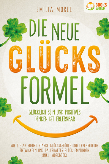 Die neue Glücksformel - Glücklich sein und positives Denken ist erlernbar: Wie Sie ab sofort starke Glücksgefühle und Lebensfreude entwickeln und dauerhaftes Glück empfinden (inkl Workbook) - cover