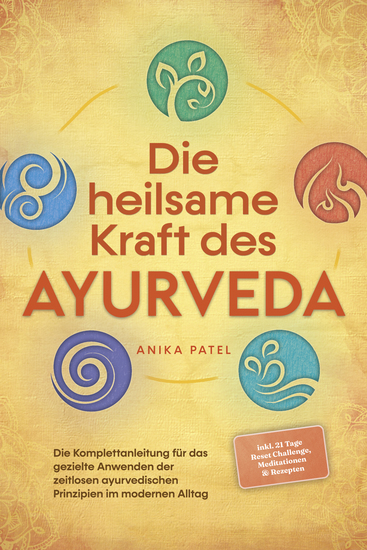 Die heilsame Kraft des Ayurveda: Die Komplettanleitung für das gezielte Anwenden der zeitlosen ayurvedischen Prinzipien im modernen Alltag - inkl 21 Tage Reset Challenge Meditationen & Rezepten - cover