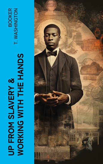 Up from Slavery & Working With the Hands - Autobiography of Booker T Washington Including the Sequel - cover