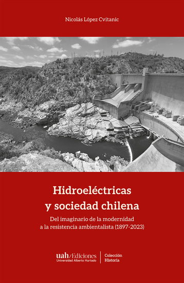 Hidroeléctricas y sociedad chilena - Del imaginario de la modernidad a la resistencia ambientalista (1897-2023) - cover
