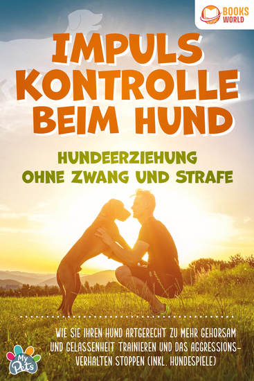 Impulskontrolle beim Hund - Hundeerziehung ohne Zwang und Strafe: Wie Sie Ihren Hund artgerecht zu mehr Gehorsam und Gelassenheit trainieren und das Aggressionsverhalten stoppen (inkl Hundespiele) - cover