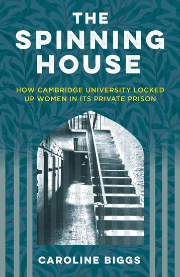 The Spinning House - How Cambridge University Locked Up Women in its Private Prison - cover