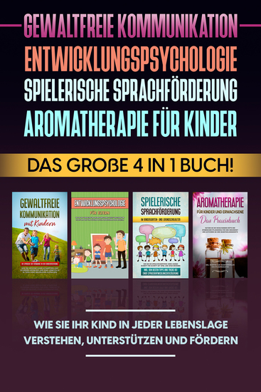 Gewaltfreie Kommunikation | Entwicklungspsychologie | Spielerische Sprachförderung | Aromatherapie für Kinder: Das große 4 in 1 Buch! Wie Sie Ihr Kind in jeder Lebenslage verstehen unterstützen und fördern - cover