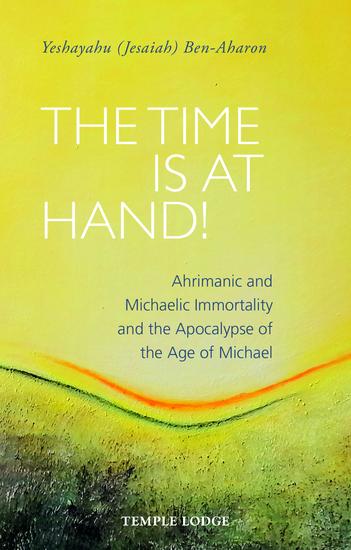 The Time is at Hand! - Ahrimanic and Michaelic Immortality and the Apocalypse of the Age of Michael - cover