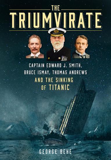 The Triumvirate - Captain Edward J Smith Bruce Ismay Thomas Andrews and the Sinking of Titanic - cover