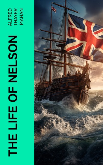 The Life of Nelson - The Embodiment of the Sea Power of Great Britain - cover