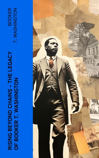 Rising Beyond Chains – The Legacy of Booker T Washington - Slave Narratives Memoirs Lectures & Speeches - cover