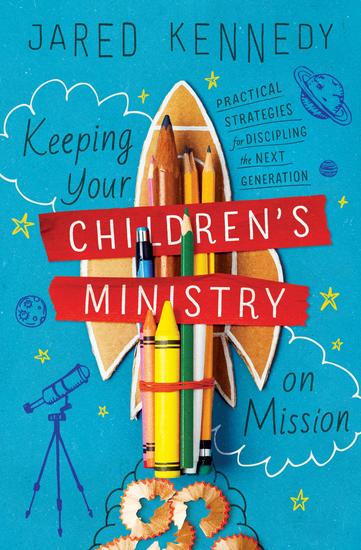 Keeping Your Children's Ministry on Mission - Practical Strategies for Discipling the Next Generation - cover