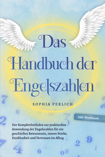 Das Handbuch der Engelszahlen: Der Komplettleitfaden zur praktischen Anwendung der Engelszahlen für ein geschärftes Bewusstsein innere Stärke Dankbarkeit und Vertrauen im Alltag - inkl Workbook - cover