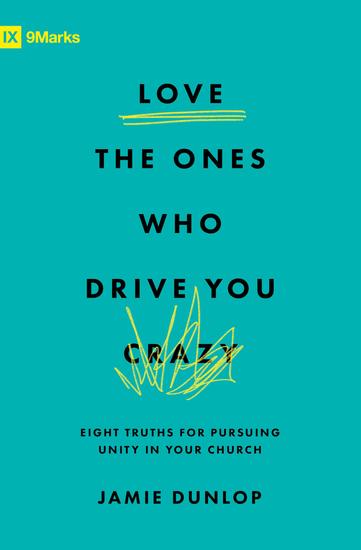 Love the Ones Who Drive You Crazy - Eight Truths for Pursuing Unity in Your Church - cover