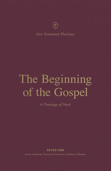 The Beginning of the Gospel - A Theology of Mark - cover