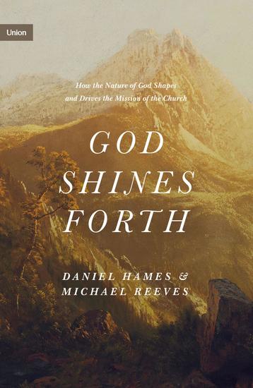 God Shines Forth - How the Nature of God Shapes and Drives the Mission of the Church - cover