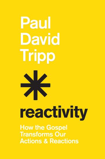 Reactivity - How the Gospel Transforms Our Actions and Reactions - cover
