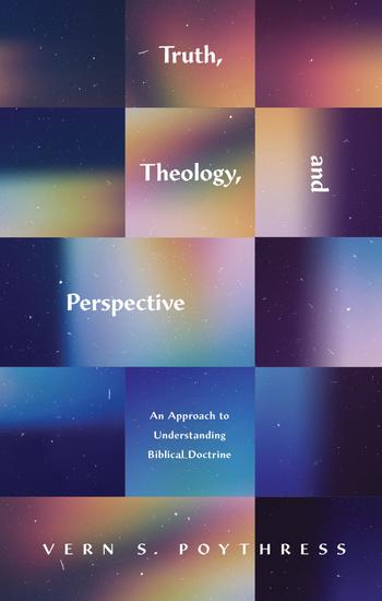 Truth Theology and Perspective - An Approach to Understanding Biblical Doctrine - cover