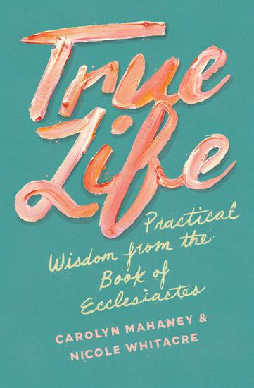 True Life - Practical Wisdom from the Book of Ecclesiastes - cover