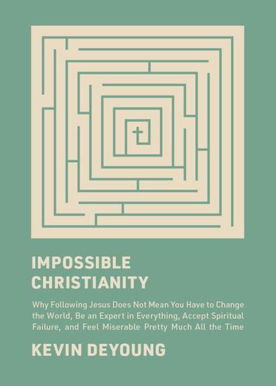 Impossible Christianity - Why Following Jesus Does Not Mean You Have to Change the World Be an Expert in Everything Accept Spiritual Failure and Feel Miserable Pretty Much All the Time - cover