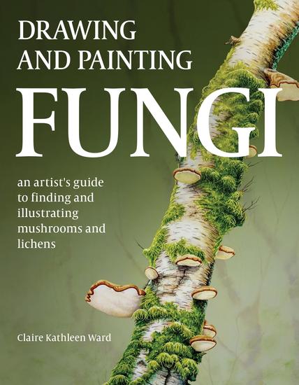 Drawing and Painting Fungi - An Artists Guide to Finding and Illustrating Mushrooms and Lichens - cover